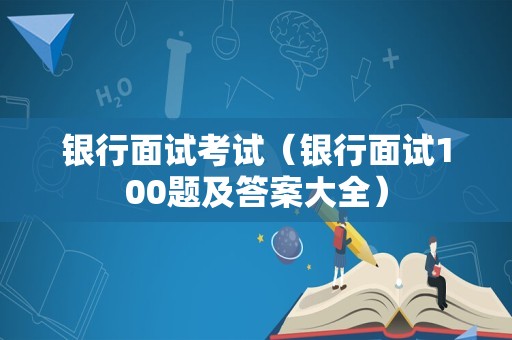 银行面试考试（银行面试100题及答案大全）