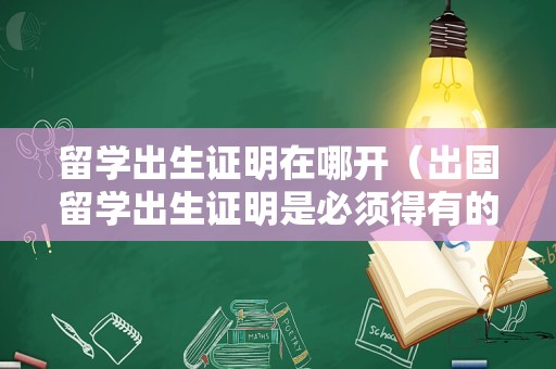 留学出生证明在哪开（出国留学出生证明是必须得有的吗） 