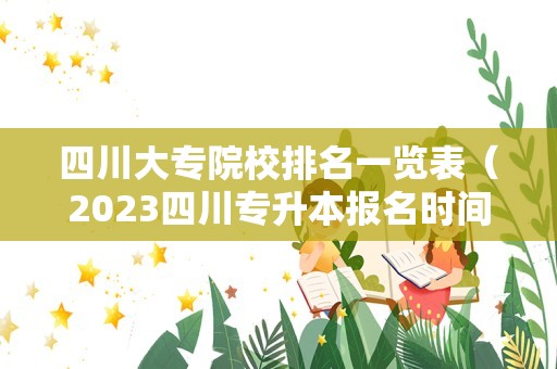 四川大专院校排名一览表（2023四川专升本报名时间） 