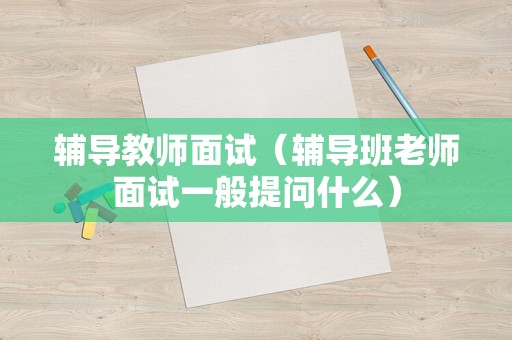 辅导教师面试（辅导班老师面试一般提问什么）