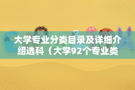 大学专业分类目录及详细介绍选科（大学92个专业类）