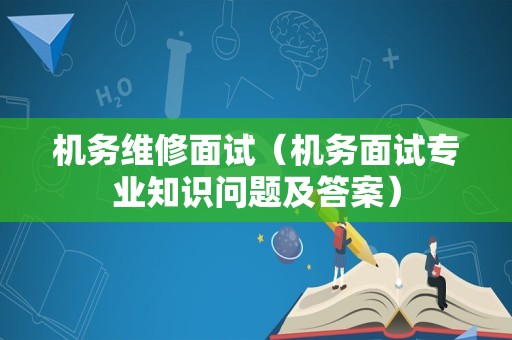 机务维修面试（机务面试专业知识问题及答案）