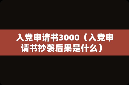 入党申请书3000（入党申请书抄袭后果是什么） 