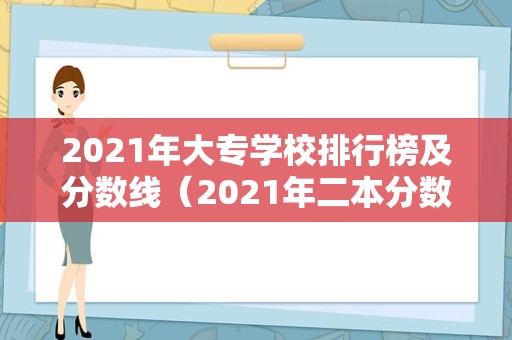 2021年大专学校排行榜及分数线（2021年二本分数线） 