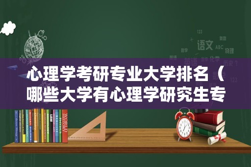 心理学考研专业大学排名（哪些大学有心理学研究生专业） 