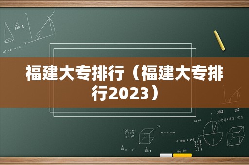 福建大专排行（福建大专排行2023）