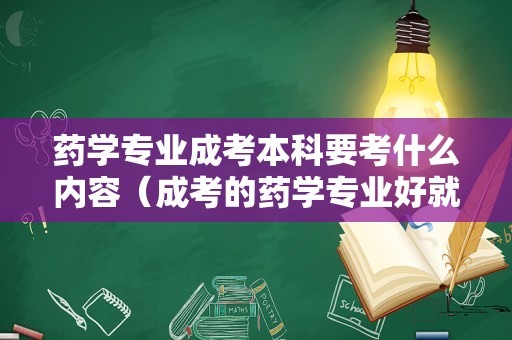 药学专业成考本科要考什么内容（成考的药学专业好就业吗） 