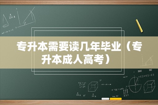 专升本需要读几年毕业（专升本成人高考） 