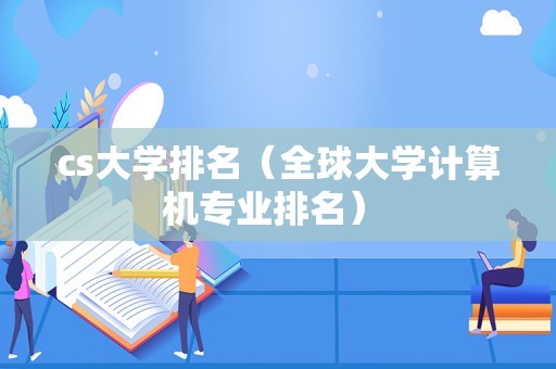 cs大学排名（全球大学计算机专业排名） 