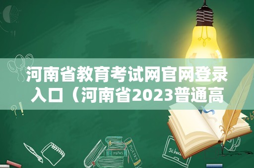 河南省教育考试网官网登录入口（河南省2023普通高中招生服务平台）