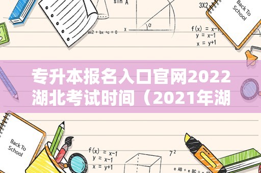 专升本报名入口官网2022湖北考试时间（2021年湖北专升本考试报名时间）