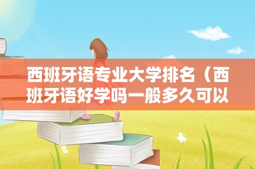 西班牙语专业大学排名（西班牙语好学吗一般多久可以学会） 