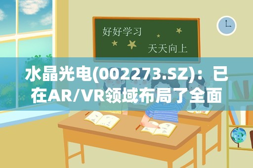 水晶光电(002273.SZ)：已在AR/VR领域布局了全面的技术路径