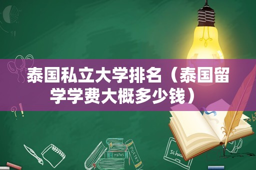 泰国私立大学排名（泰国留学学费大概多少钱） 