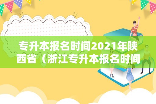 专升本报名时间2021年陕西省（浙江专升本报名时间2020） 