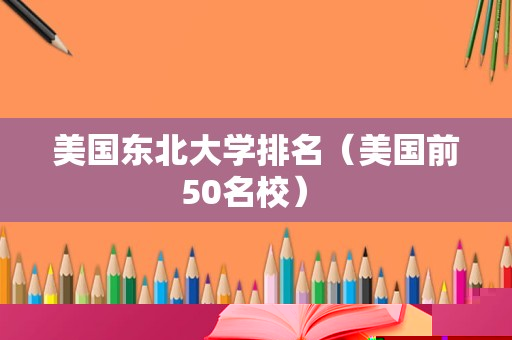 美国东北大学排名（美国前50名校） 