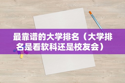 最靠谱的大学排名（大学排名是看软科还是校友会） 