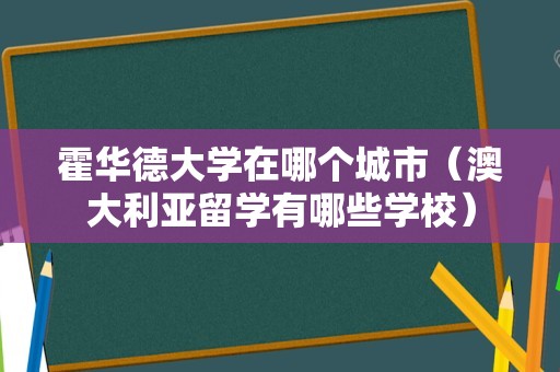 霍华德大学在哪个城市（澳大利亚留学有哪些学校）