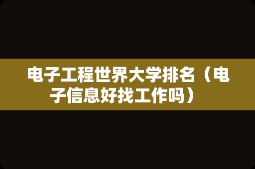 电子工程世界大学排名（电子信息好找工作吗） 