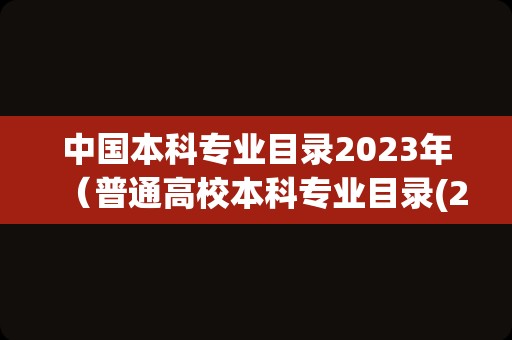 中国本科专业目录2023年（普通高校本科专业目录(2021最全版)） 