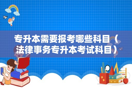 专升本需要报考哪些科目（法律事务专升本考试科目） 