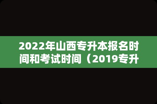 2022年山西专升本报名时间和考试时间（2019专升本成绩查询入口） 