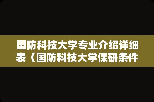 国防科技大学专业介绍详细表（国防科技大学保研条件） 