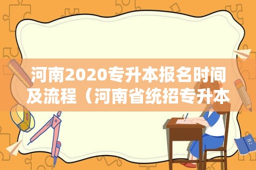 河南2020专升本报名时间及流程（河南省统招专升本官网） 