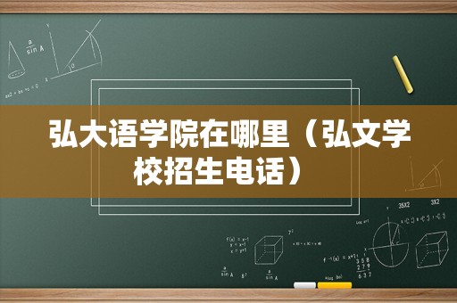 弘大语学院在哪里（弘文学校招生电话） 