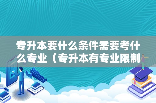 专升本要什么条件需要考什么专业（专升本有专业限制吗） 