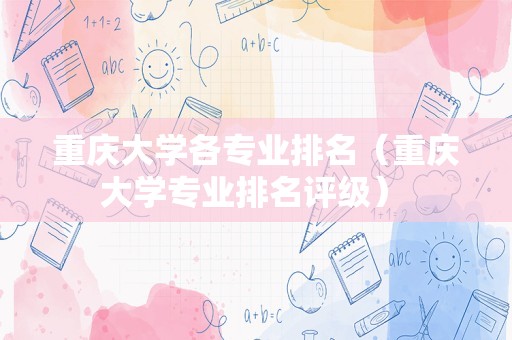 重庆大学各专业排名（重庆大学专业排名评级） 