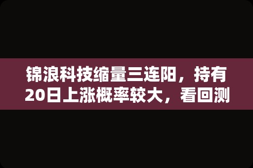 锦浪科技缩量三连阳，持有20日上涨概率较大，看回测数据！