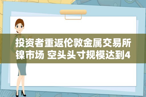 投资者重返伦敦金属交易所镍市场 空头头寸规模达到46亿美元