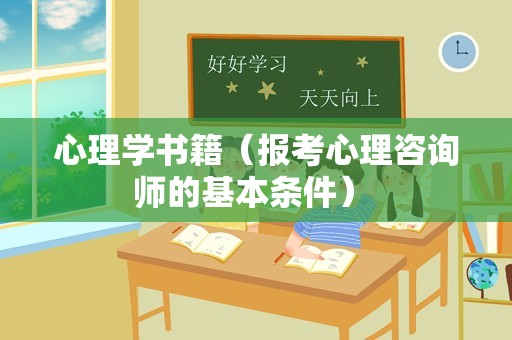 心理学书籍（报考心理咨询师的基本条件） 