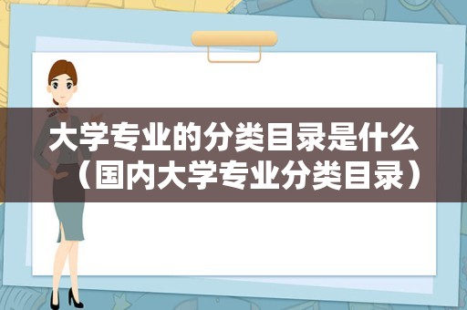 大学专业的分类目录是什么（国内大学专业分类目录）