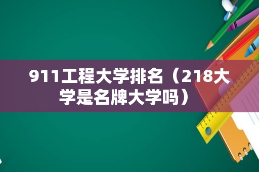 911工程大学排名（218大学是名牌大学吗） 