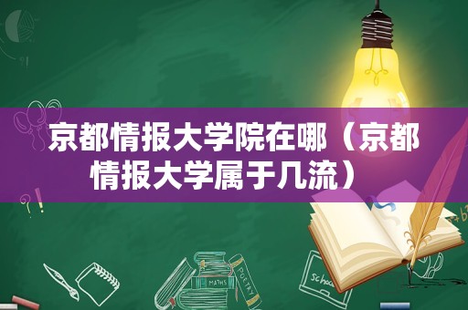 京都情报大学院在哪（京都情报大学属于几流） 