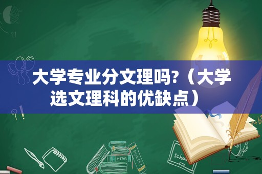 大学专业分文理吗?（大学选文理科的优缺点） 