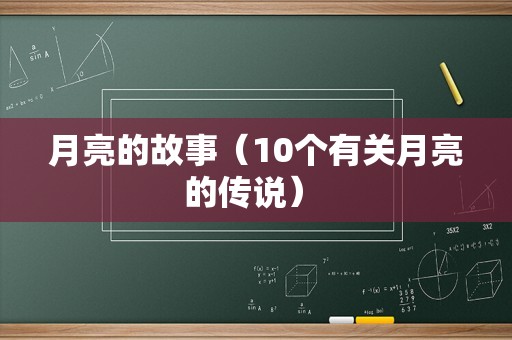 月亮的故事（10个有关月亮的传说） 