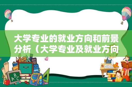 大学专业的就业方向和前景分析（大学专业及就业方向汇总） 