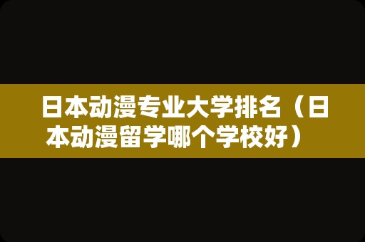 日本动漫专业大学排名（日本动漫留学哪个学校好） 