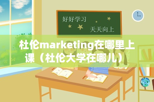 杜伦marketing在哪里上课（杜伦大学在哪儿） 