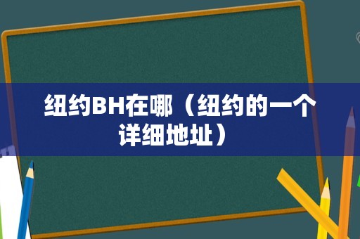 纽约BH在哪（纽约的一个详细地址） 