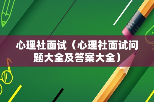 心理社面试（心理社面试问题大全及答案大全）