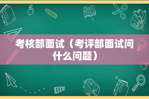 考核部面试（考评部面试问什么问题）