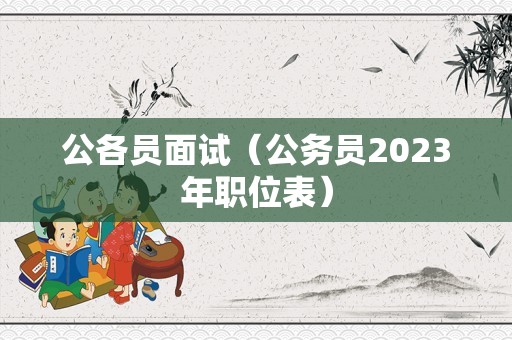 公各员面试（公务员2023年职位表）