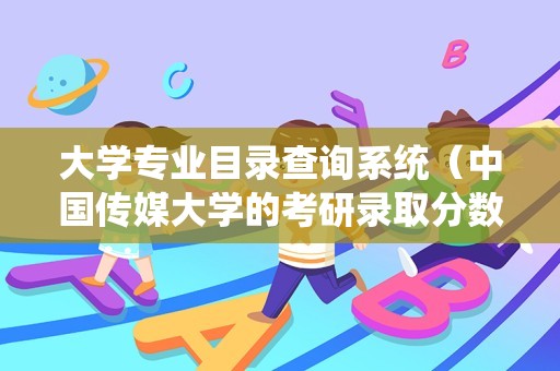 大学专业目录查询系统（中国传媒大学的考研录取分数线）