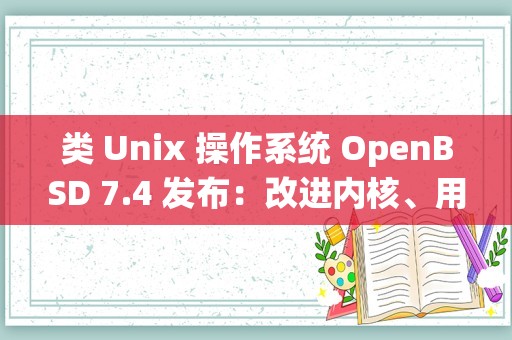 类 Unix 操作系统 OpenBSD 7.4 发布：改进内核、用户空间 Bug 修正等