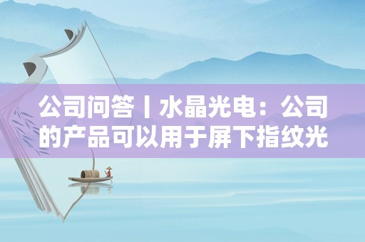 公司问答丨水晶光电：公司的产品可以用于屏下指纹光学技术