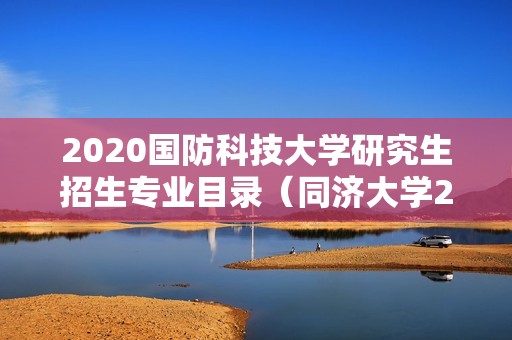 2020国防科技大学研究生招生专业目录（同济大学2020考研参考书目） 